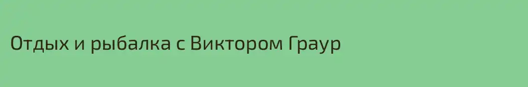 Отдых и рыбалка с Виктором Граур